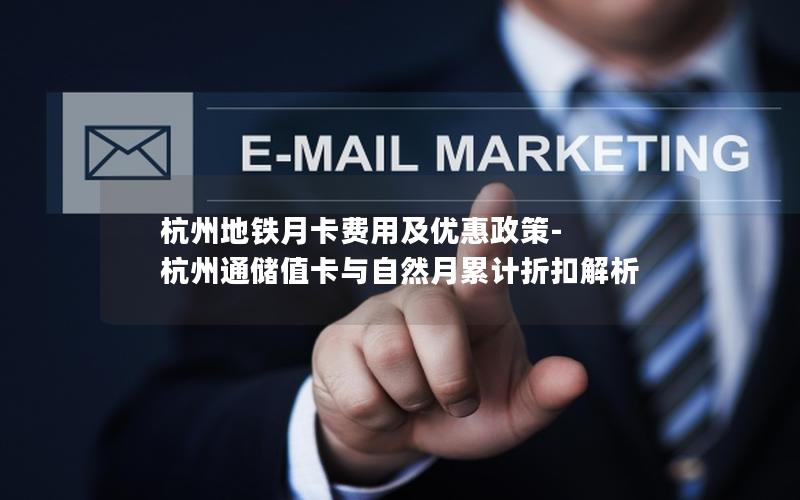 杭州地铁月卡费用及优惠政策-杭州通储值卡与自然月累计折扣解析