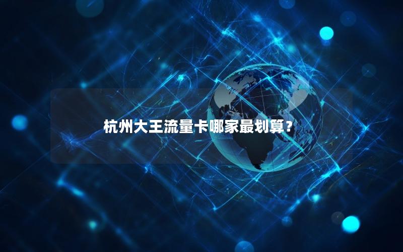 杭州大王流量卡哪家最划算？