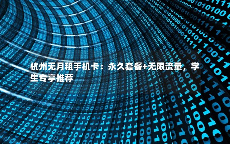 杭州无月租手机卡：永久套餐+无限流量，学生专享推荐