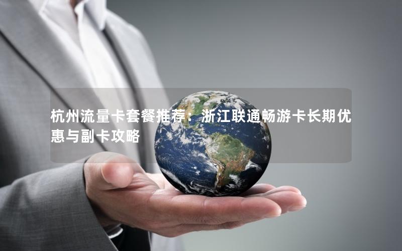 杭州流量卡套餐推荐：浙江联通畅游卡长期优惠与副卡攻略