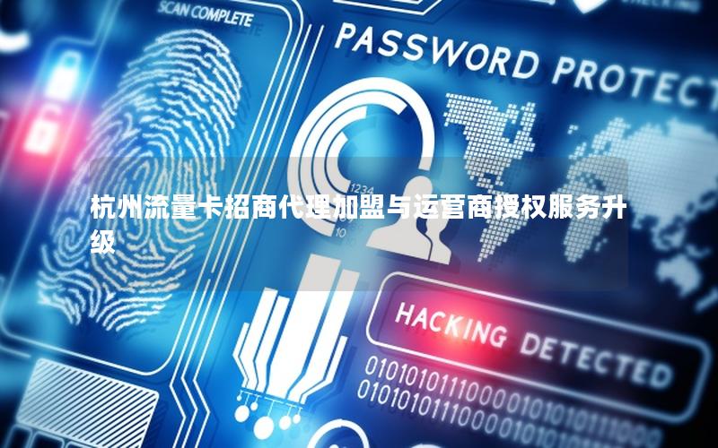 杭州流量卡招商代理加盟与运营商授权服务升级