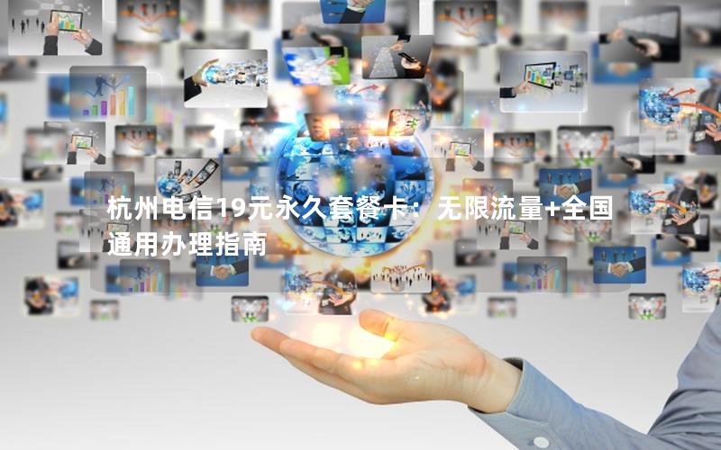 杭州电信19元永久套餐卡：无限流量+全国通用办理指南
