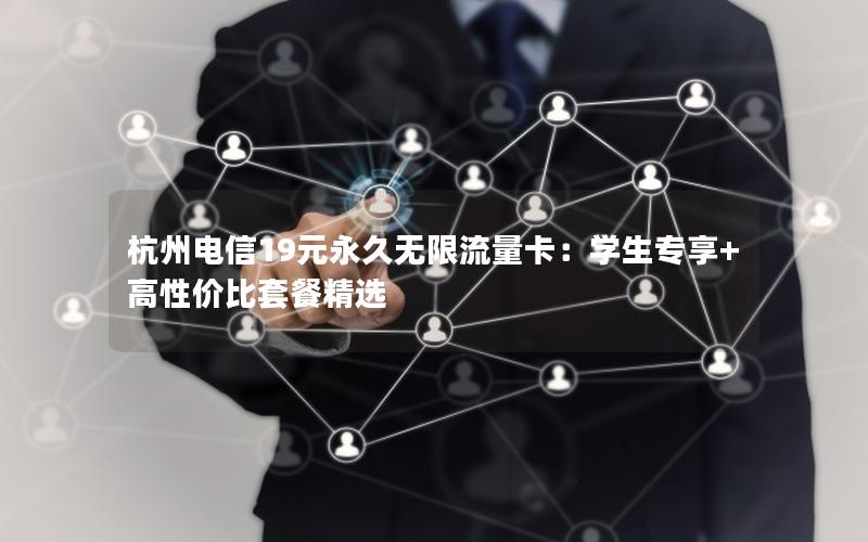 杭州电信19元永久无限流量卡：学生专享+高性价比套餐精选