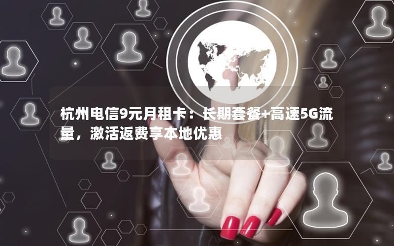 杭州电信9元月租卡：长期套餐+高速5G流量，激活返费享本地优惠