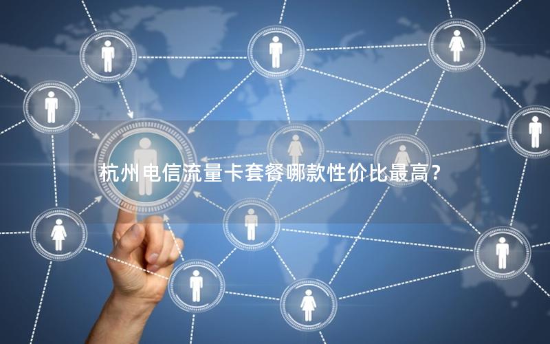 杭州电信流量卡套餐哪款性价比最高？