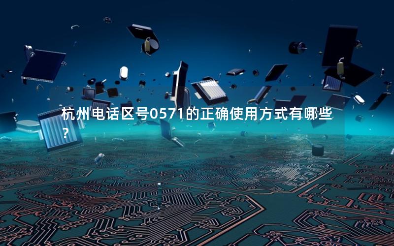 杭州电话区号0571的正确使用方式有哪些？