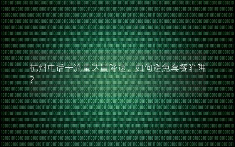 杭州电话卡流量达量降速，如何避免套餐陷阱？