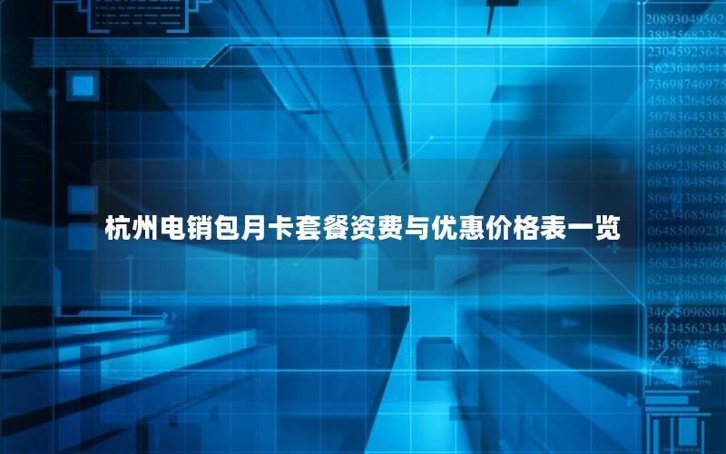 杭州电销包月卡套餐资费与优惠价格表一览