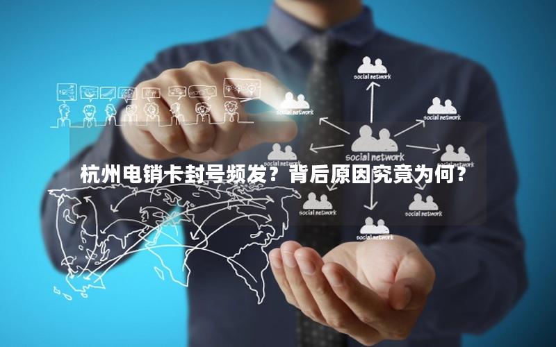 杭州电销卡封号频发？背后原因究竟为何？