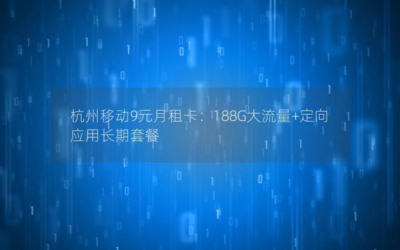 杭州移动9元月租卡：188G大流量+定向应用长期套餐