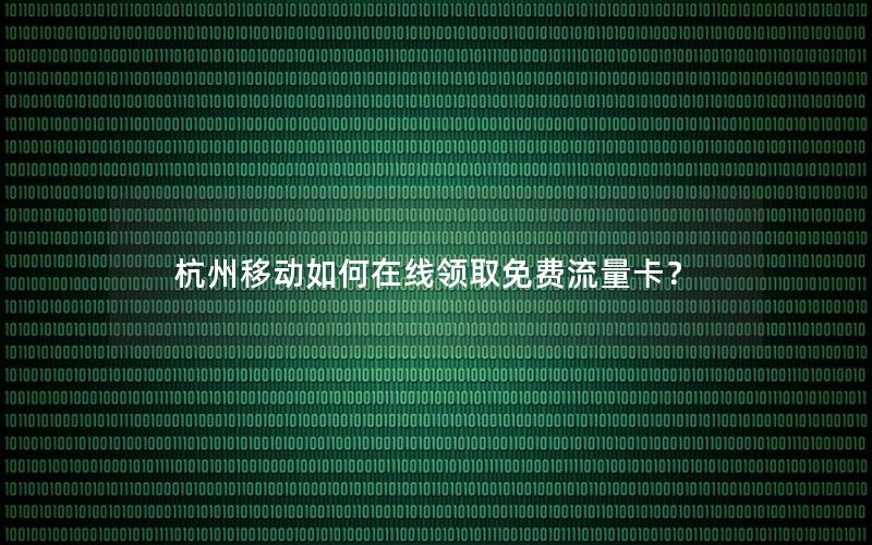 杭州移动如何在线领取免费流量卡？