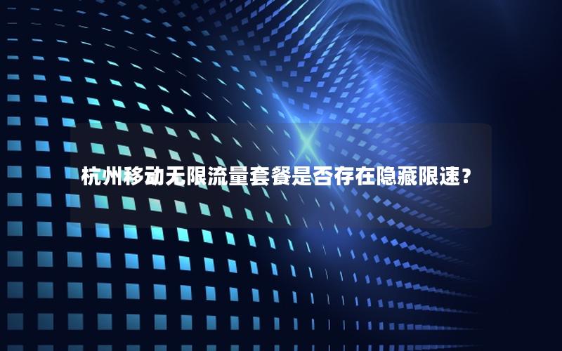 杭州移动无限流量套餐是否存在隐藏限速？