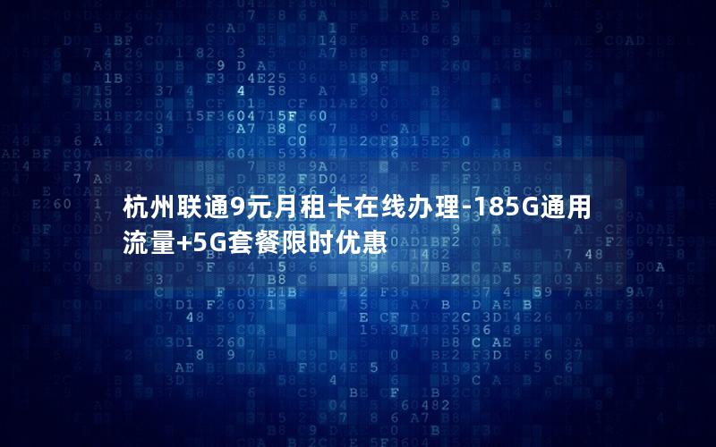 杭州联通9元月租卡在线办理-185G通用流量+5G套餐限时优惠