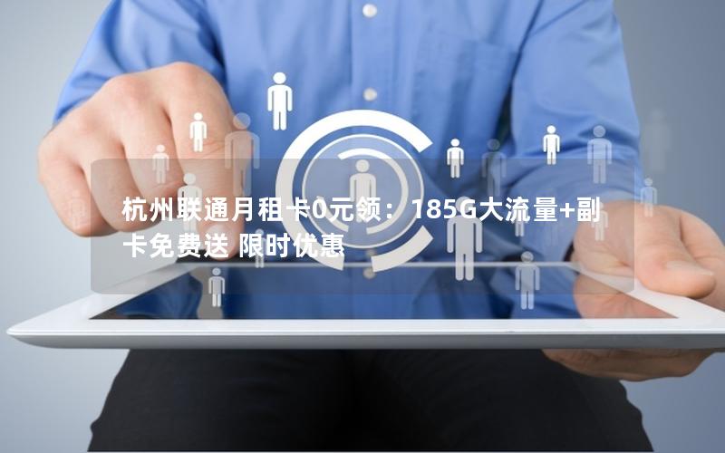 杭州联通月租卡0元领：185G大流量+副卡免费送 限时优惠