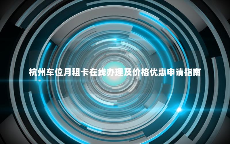 杭州车位月租卡在线办理及价格优惠申请指南