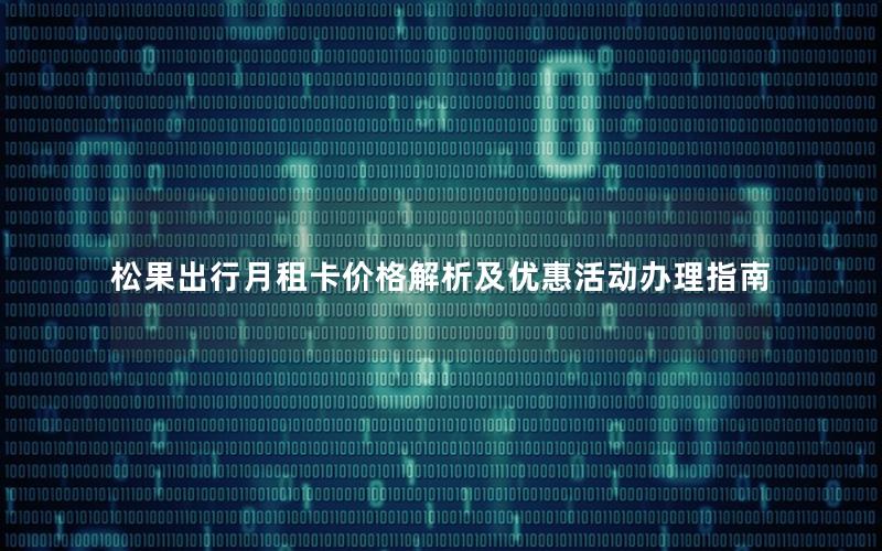 松果出行月租卡价格解析及优惠活动办理指南
