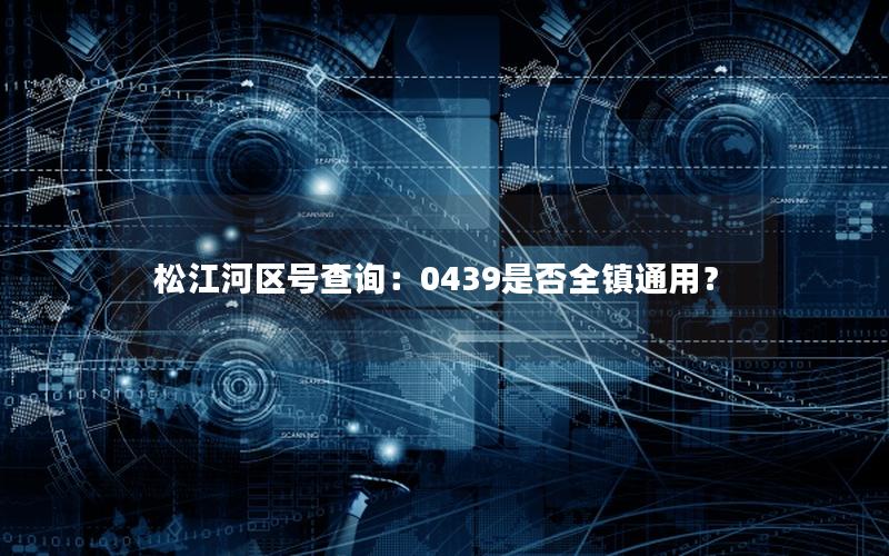 松江河区号查询：0439是否全镇通用？