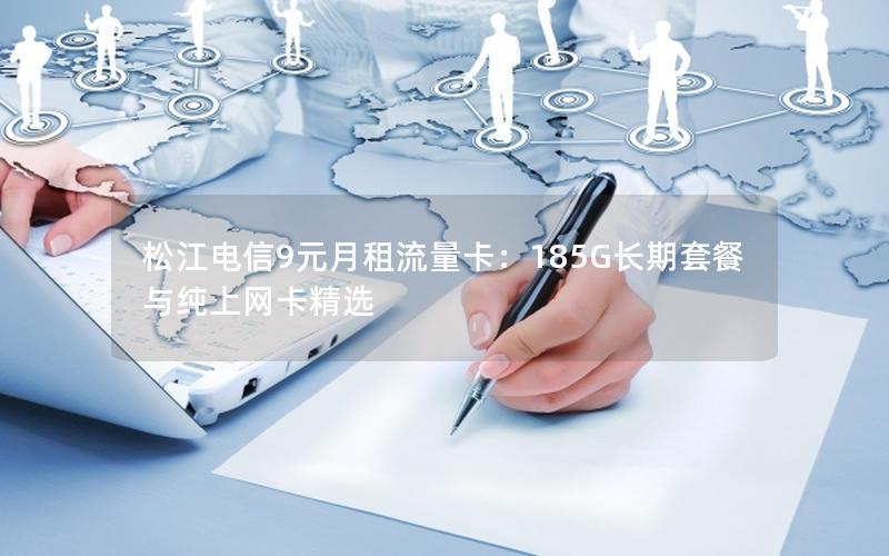 松江电信9元月租流量卡：185G长期套餐与纯上网卡精选
