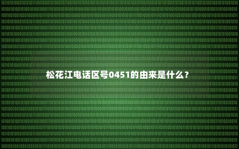 松花江电话区号0451的由来是什么？