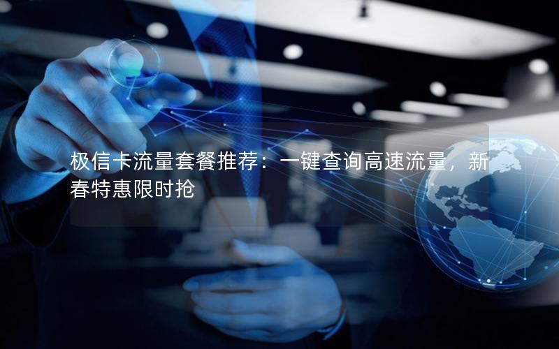 极信卡流量套餐推荐：一键查询高速流量，新春特惠限时抢