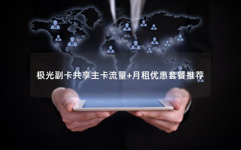 极光副卡共享主卡流量+月租优惠套餐推荐