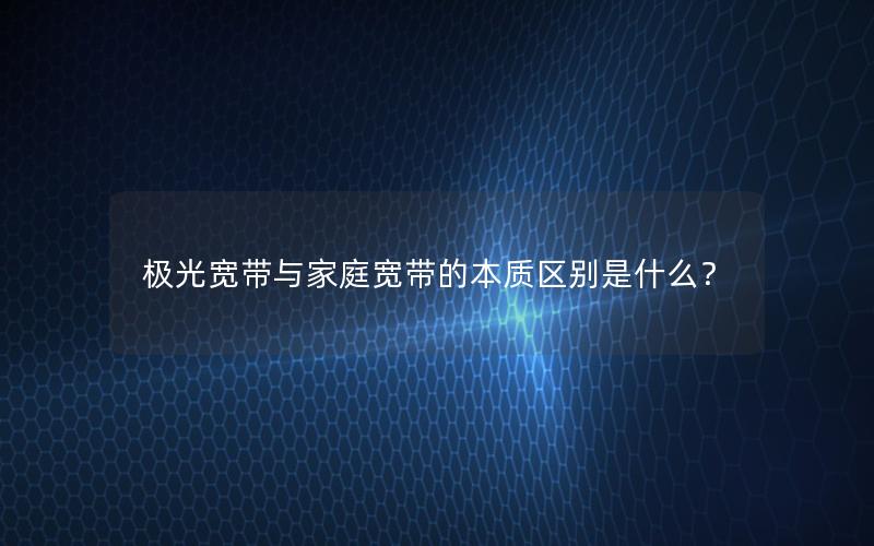 极光宽带与家庭宽带的本质区别是什么？