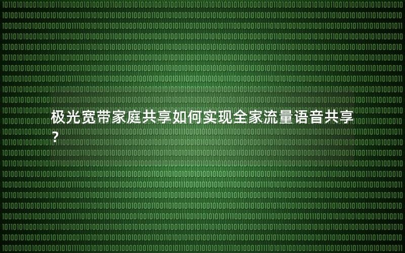 极光宽带家庭共享如何实现全家流量语音共享？