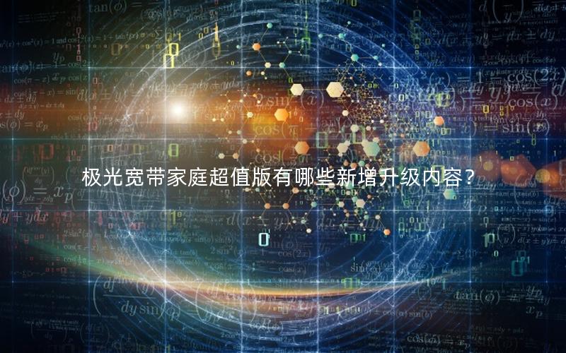 极光宽带家庭超值版有哪些新增升级内容？