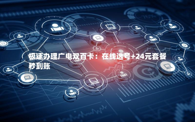 极速办理广电双百卡：在线选号+24元套餐秒到账