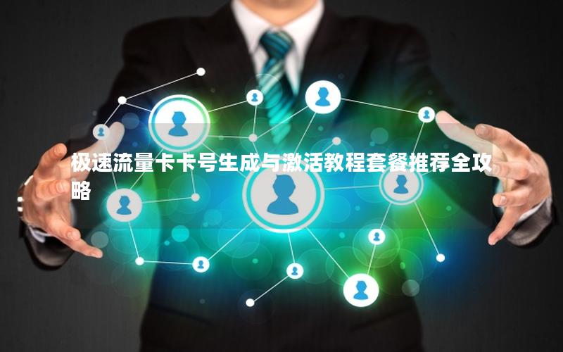 极速流量卡卡号生成与激活教程套餐推荐全攻略