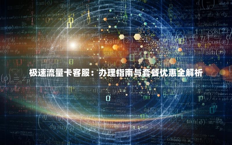 极速流量卡客服：办理指南与套餐优惠全解析