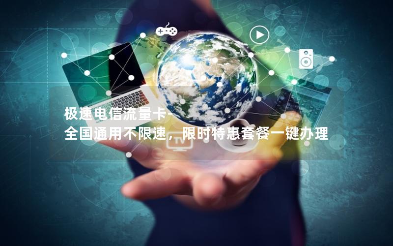 极速电信流量卡-全国通用不限速，限时特惠套餐一键办理