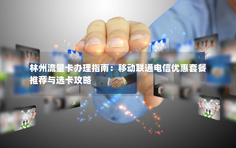 林州流量卡办理指南：移动联通电信优惠套餐推荐与选卡攻略