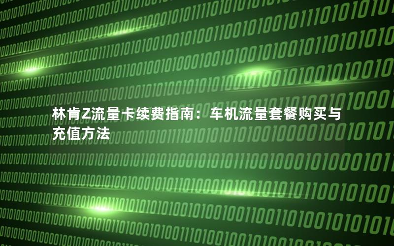 林肯Z流量卡续费指南：车机流量套餐购买与充值方法