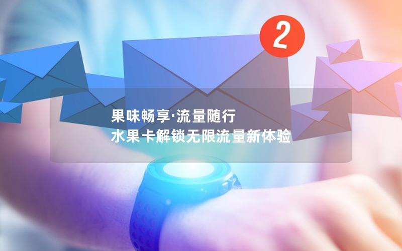果味畅享·流量随行  水果卡解锁无限流量新体验