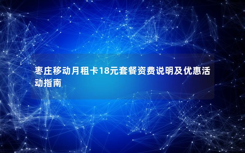 枣庄移动月租卡18元套餐资费说明及优惠活动指南