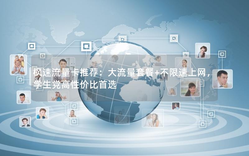 枫速流量卡推荐：大流量套餐+不限速上网，学生党高性价比首选