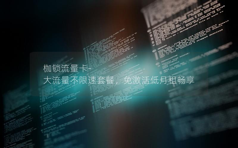 枷锁流量卡-大流量不限速套餐，免激活低月租畅享