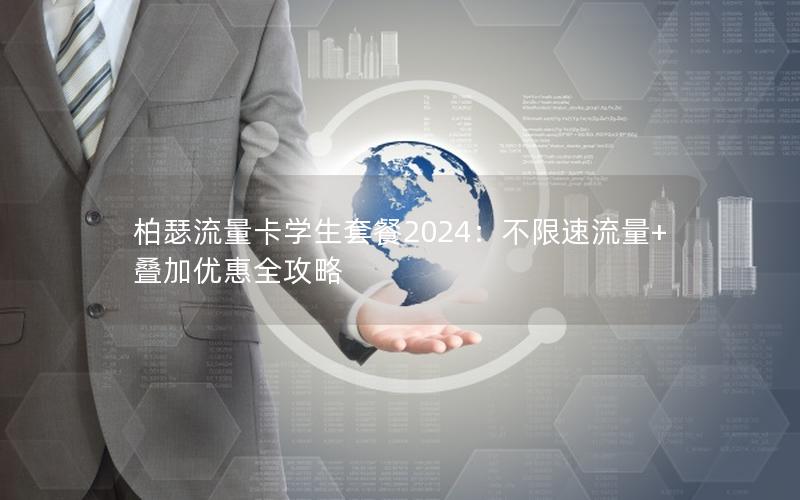 柏瑟流量卡学生套餐2024：不限速流量+叠加优惠全攻略