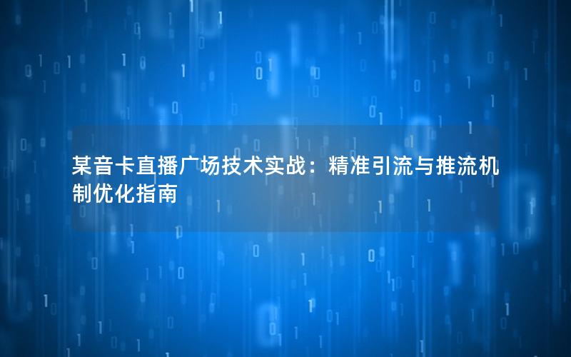 某音卡直播广场技术实战：精准引流与推流机制优化指南