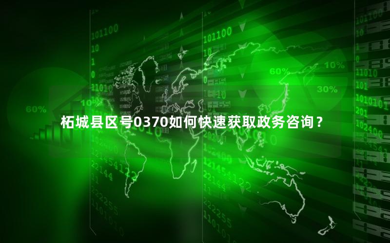 柘城县区号0370如何快速获取政务咨询？