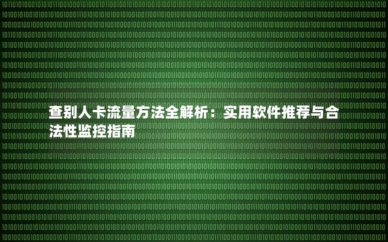 查别人卡流量方法全解析：实用软件推荐与合法性监控指南