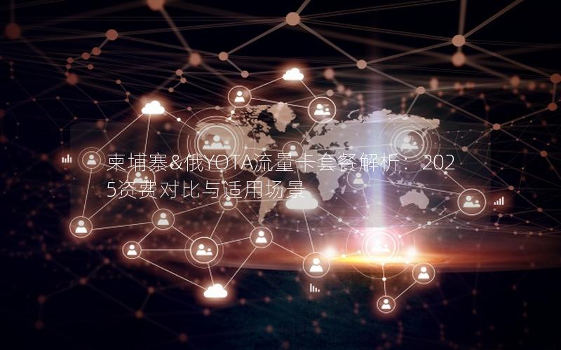 柬埔寨&俄YOTA流量卡套餐解析：2025资费对比与适用场景