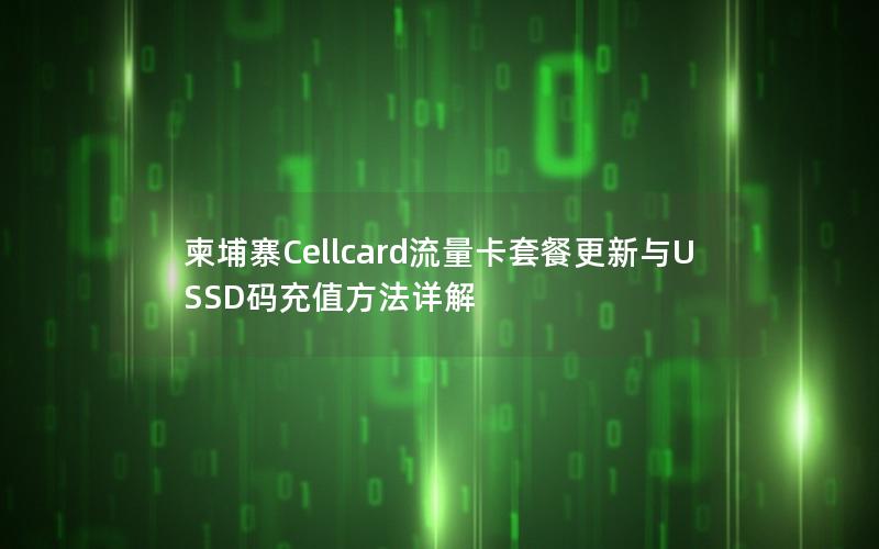 柬埔寨Cellcard流量卡套餐更新与USSD码充值方法详解