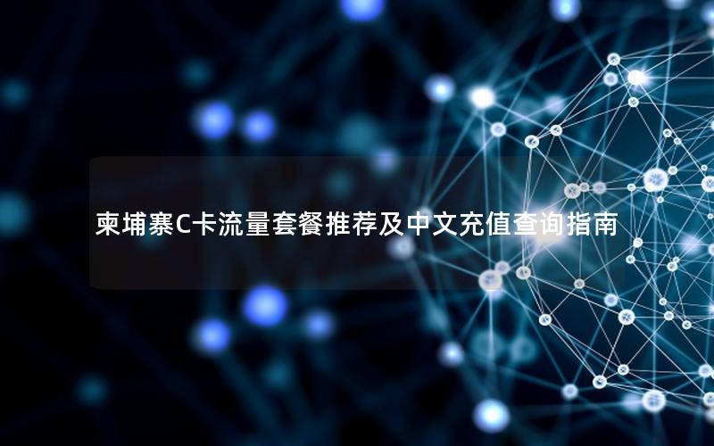 柬埔寨C卡流量套餐推荐及中文充值查询指南