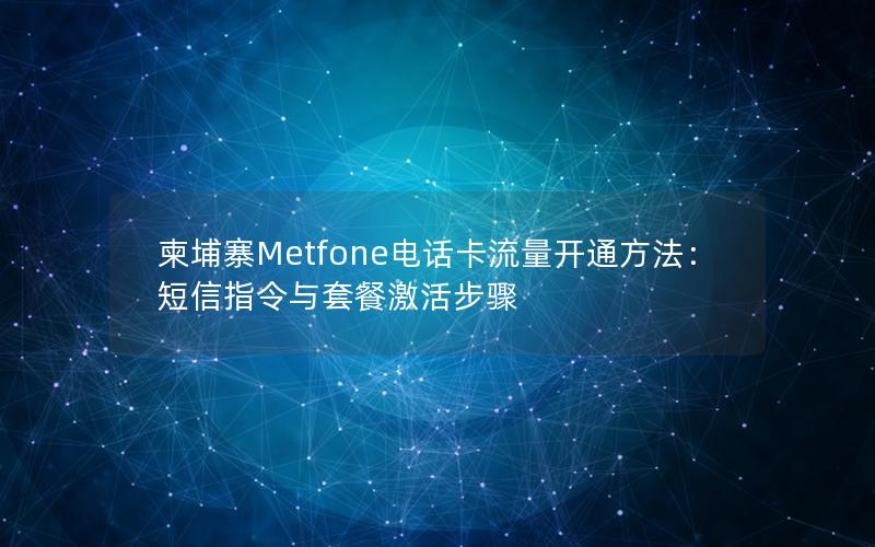 柬埔寨Metfone电话卡流量开通方法：短信指令与套餐激活步骤
