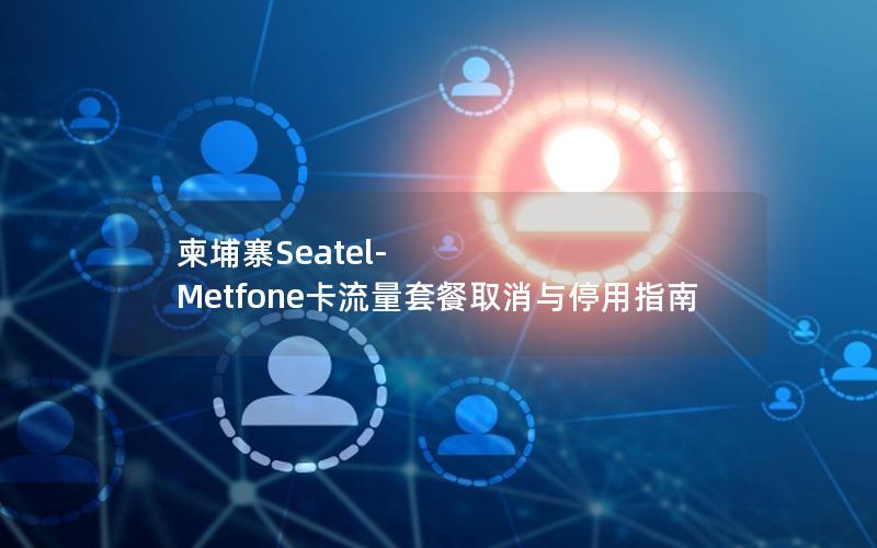柬埔寨Seatel-Metfone卡流量套餐取消与停用指南