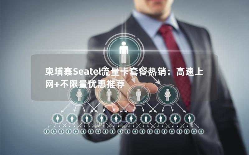 柬埔寨Seatel流量卡套餐热销：高速上网+不限量优惠推荐