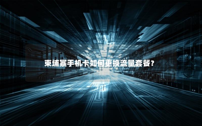 柬埔寨手机卡如何更换流量套餐？