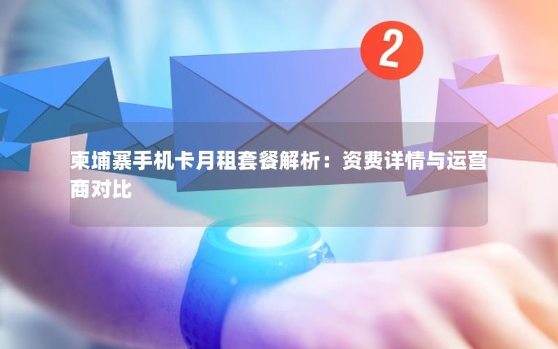 柬埔寨手机卡月租套餐解析：资费详情与运营商对比